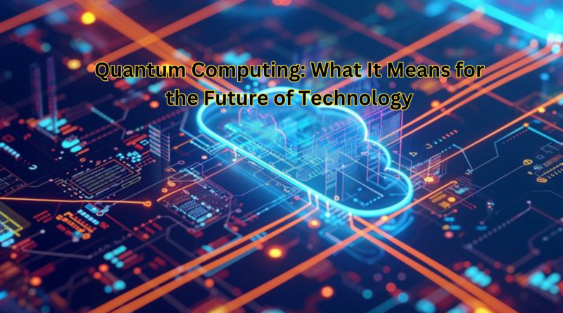 Quantum Computing: What It Means for the Future of Technology