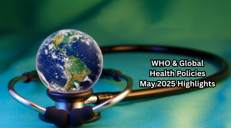 WHO & Global Health Policies – May 2025 Highlights