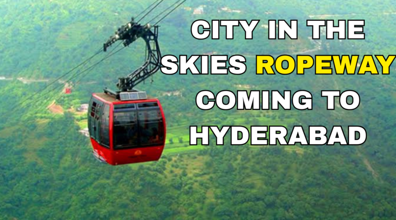 CITY IN THE SKIES: ROPEWAY COMING TO HYDERABAD